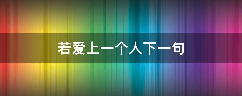 若爱上一个人下一句 若爱上一个人下一句周杰伦