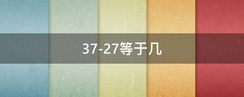 37-27等于几 3727等于几