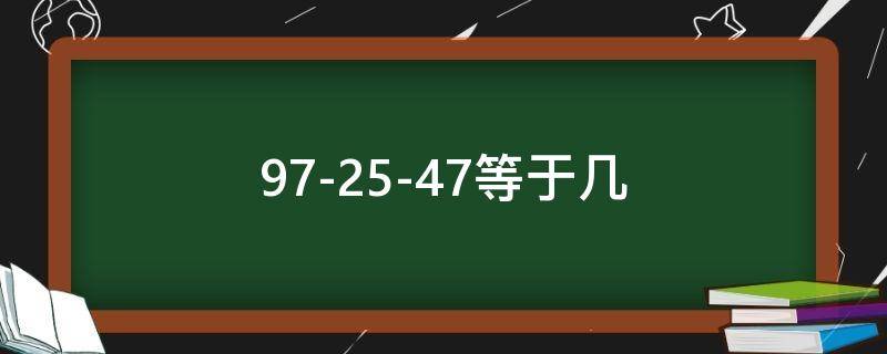 97-25-47等于几 97-27-25等于几