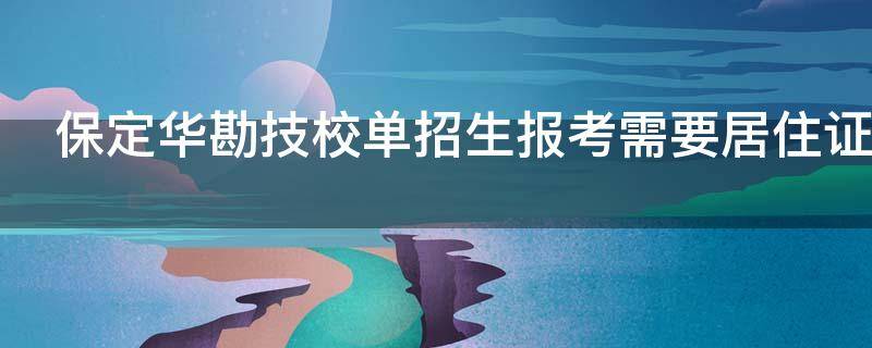 保定华勘技校单招生报考需要居住证吗