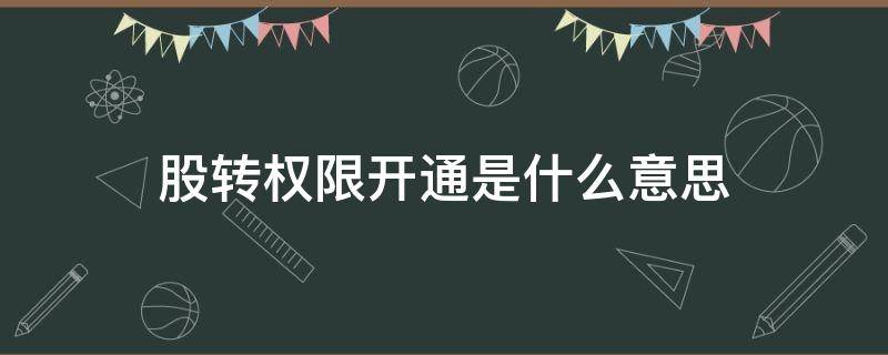 股转权限开通是什么意思 开通股转权限有什么用