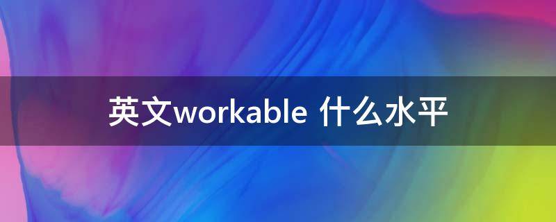 英文workable（英文work是什么意思）