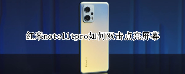 红米note11tpro如何双击点亮屏幕 红米note10pro怎么设置双击亮屏