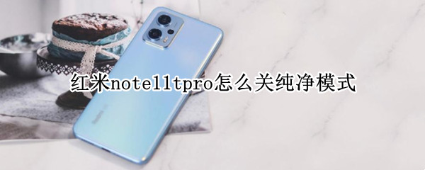 红米note11tpro怎么关纯净模式（MIUI12纯净模式怎么关闭）