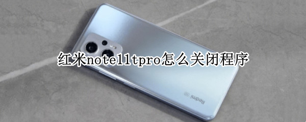 红米note11tpro怎么关闭程序 红米note10pro怎么关闭窗口