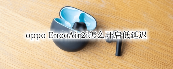 oppo EncoAir2i怎么开启低延迟