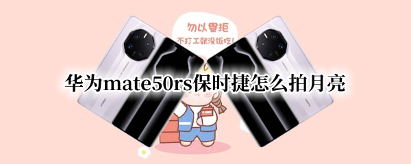 华为mate50rs保时捷怎么拍月亮 华为mate系列怎么拍月亮