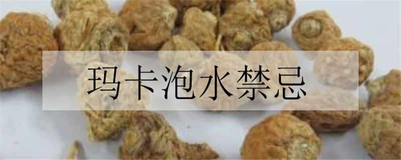 玛卡泡水禁忌 