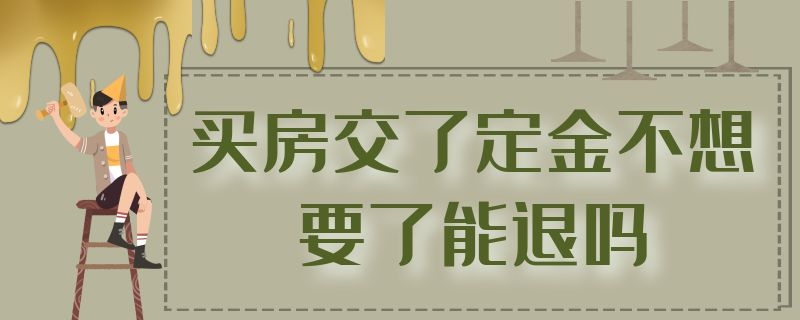 买房交了定金不想要了能退吗 买房交了定金不想要了能退吗链家