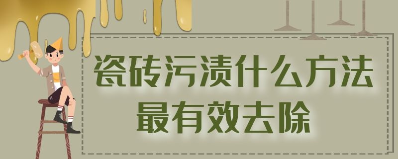 瓷砖污渍什么方法最有效去除 瓷砖污渍去除小窍门