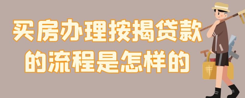 买房办理按揭贷款的流程是怎样的（贷款买二手房的详细流程）