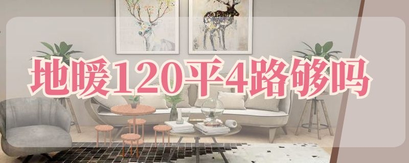 地暖120平4路够吗 120平地暖4路够用吗