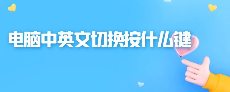 电脑中英文切换按什么键（电脑中英文切换按什么键盘）