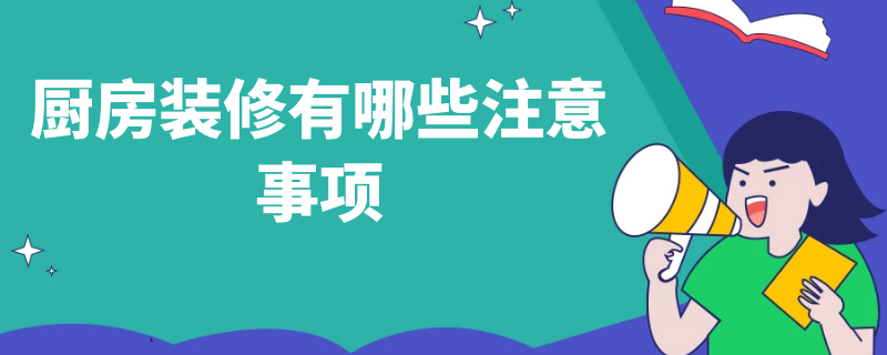 厨房装修有哪些注意事项 厨房装修有哪些注意事项和要求