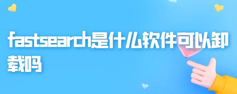 fastsearch是什么软件可以卸载吗