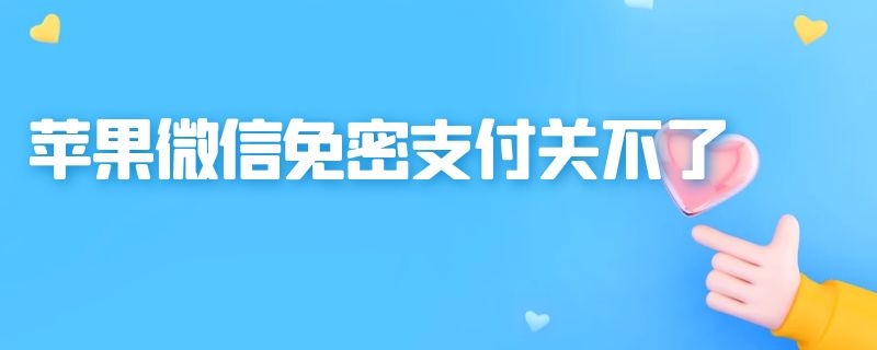 苹果微信免密支付关不了 苹果微信免密支付关不了还有