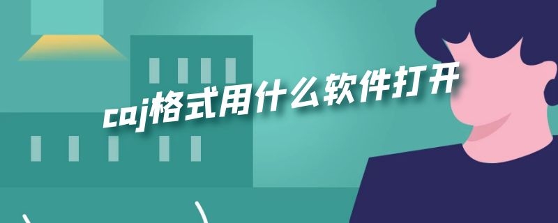 caj格式用什么软件打开（caj格式可以用什么软件打开）