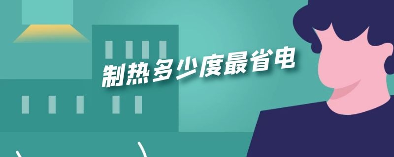 制热多少度最省电 冬天空调制热多少度最省电