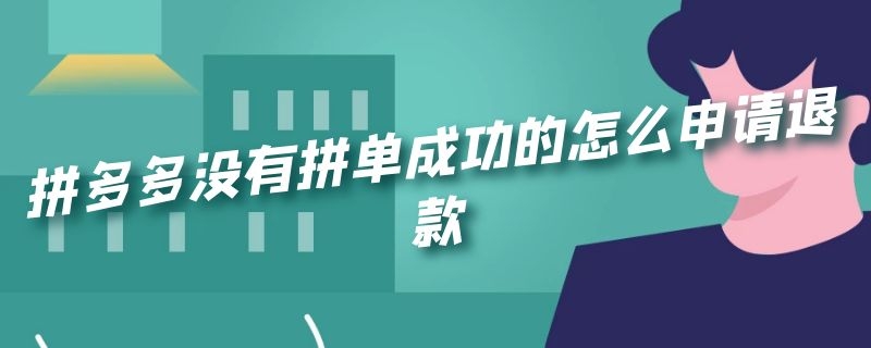 拼多多没有拼单成功的怎么申请退款（拼多多没有拼单成功的怎么申请退款呢）