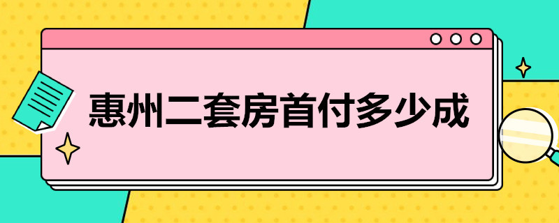 惠州二套房首付多少成 惠州二套房首付多少成2022