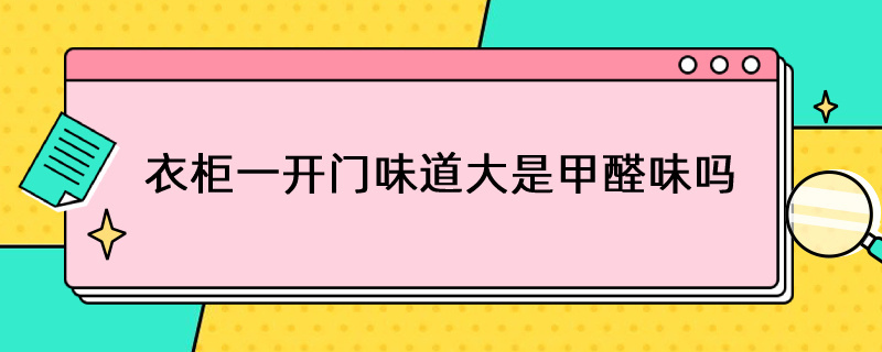 衣柜一开门味道大是甲醛味吗（衣柜一开门味道大是甲醛味吗,怎么办）