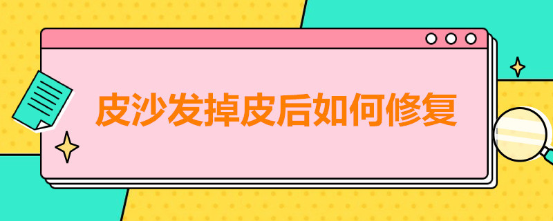 皮沙发掉皮后如何修复 皮沙发掉皮后如何修复变成布艺