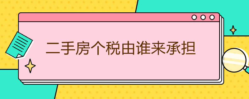 二手房个税由谁来承担 二手房屋买卖个税谁来交