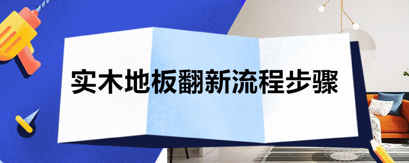 实木地板翻新流程步骤 复合木地板翻新流程